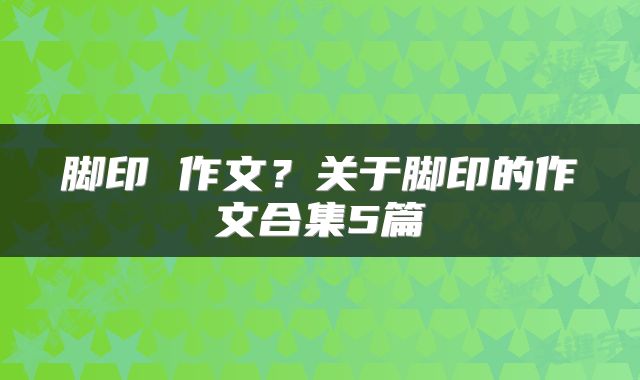 脚印 作文？关于脚印的作文合集5篇