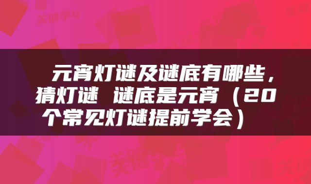 元宵灯谜及谜底有哪些,猜灯谜 谜底是元宵(20个常见灯谜提前学会)