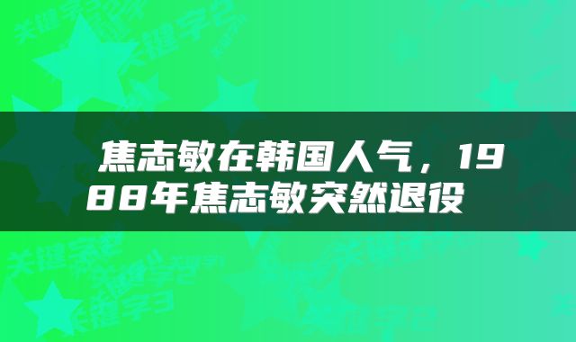  焦志敏在韩国人气，1988年焦志敏突然退役 