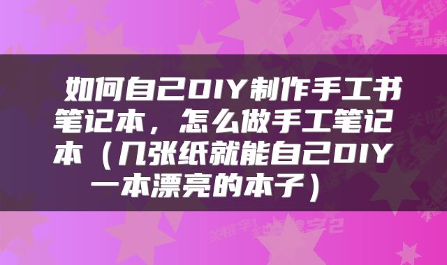  如何自己DIY制作手工书笔记本，怎么做手工笔记本（几张纸就能自己DIY一本漂亮的本子） 