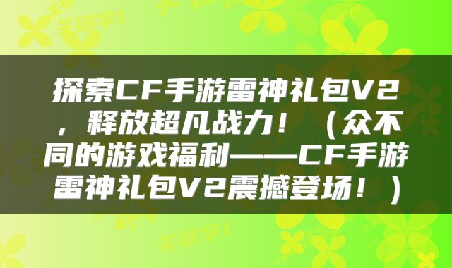 探索CF手游雷神礼包V2，释放超凡战力！（众不同的游戏福利——CF手游雷神礼包V2震撼登场！）