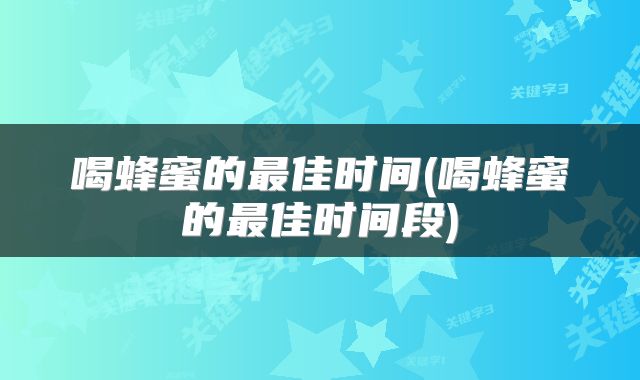 喝蜂蜜的最佳时间(喝蜂蜜的最佳时间段)
