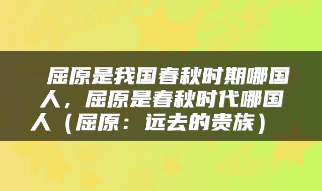 屈原是我国春秋时期哪国人,屈原是春秋时代哪国人(屈原:远去的贵族)