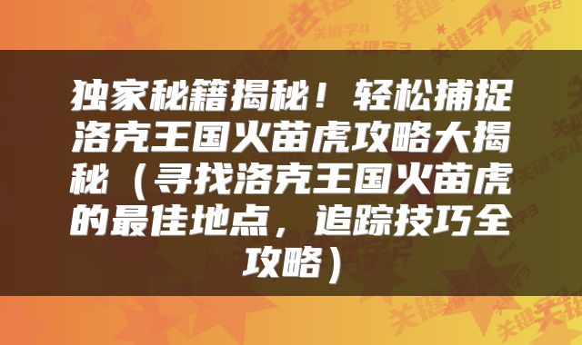 独家秘籍揭秘！轻松捕捉洛克王国火苗虎攻略大揭秘（寻找洛克王国火苗虎的最佳地点，追踪技巧全攻略）