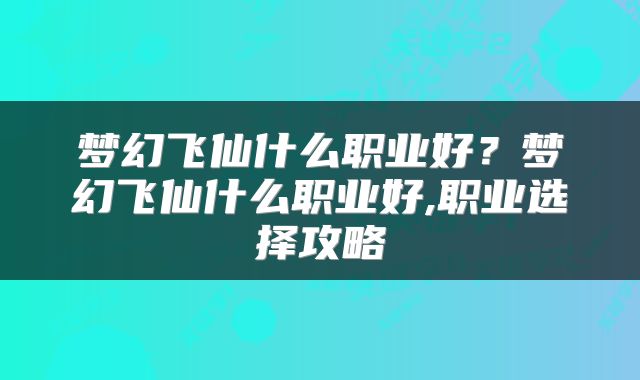 梦幻飞仙什么职业好？梦幻飞仙什么职业好,职业选择攻略