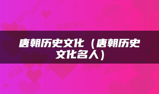唐朝历史文化（唐朝历史文化名人）