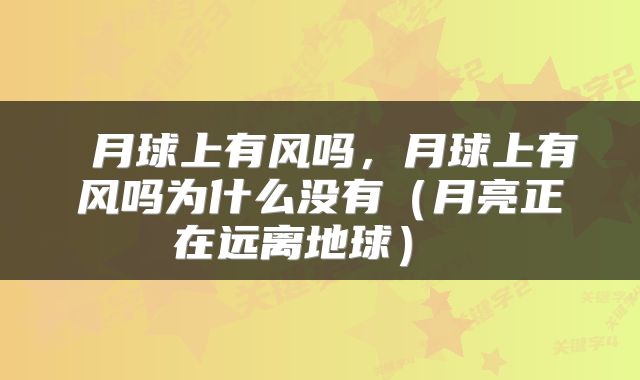  月球上有风吗，月球上有风吗为什么没有（月亮正在远离地球） 