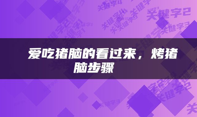  爱吃猪脑的看过来，烤猪脑步骤 