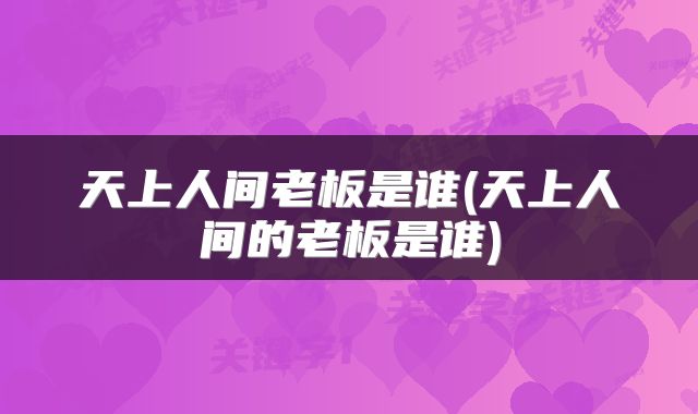 天上人间老板是谁(天上人间的老板是谁)