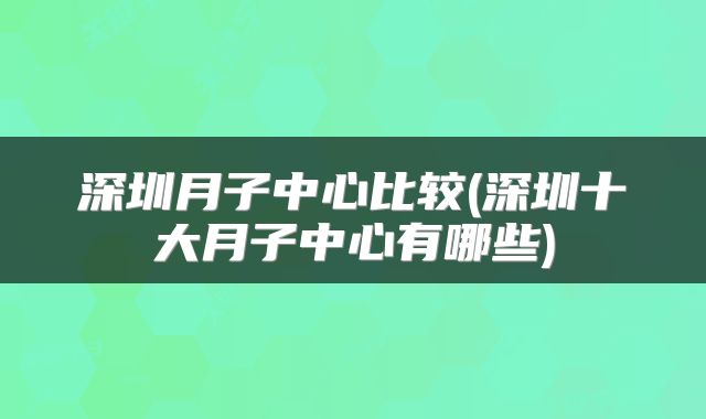 深圳月子中心比较(深圳十大月子中心有哪些)
