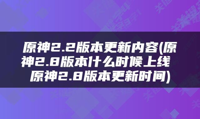 原神2.2版本更新内容(原神2.8版本什么时候上线 原神2.8版本更新时间)