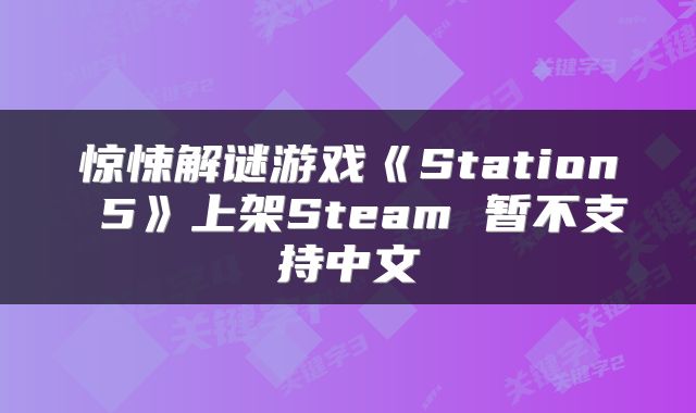 惊悚解谜游戏《Station 5》上架Steam 暂不支持中文