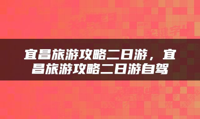 宜昌旅游攻略二日游，宜昌旅游攻略二日游自驾