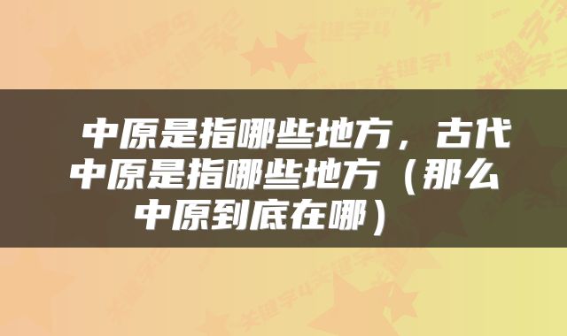  中原是指哪些地方，古代中原是指哪些地方（那么中原到底在哪） 