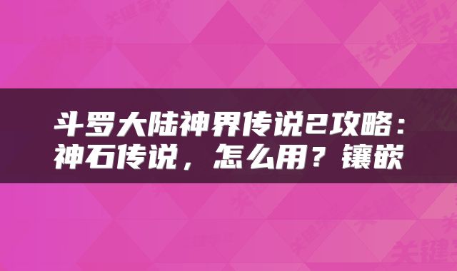 斗罗大陆神界传说2攻略：神石传说，怎么用？镶嵌