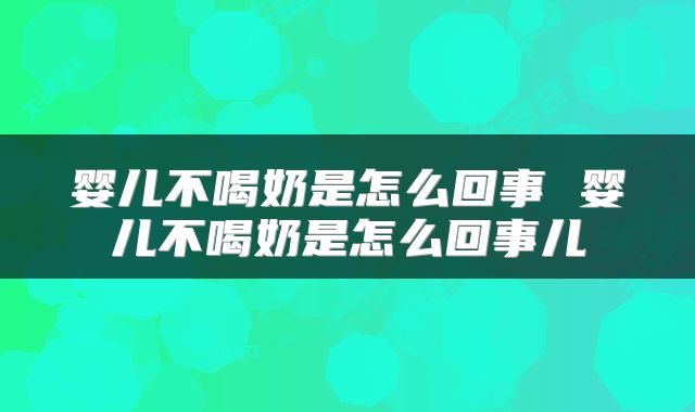 婴儿不喝奶是怎么回事 婴儿不喝奶是怎么回事儿