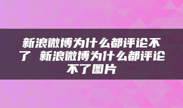 新浪微博为什么都评论不了 新浪微博为什么都评论不了图片