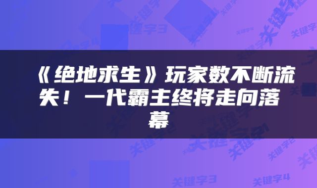 《绝地求生》玩家数不断流失！一代霸主终将走向落幕