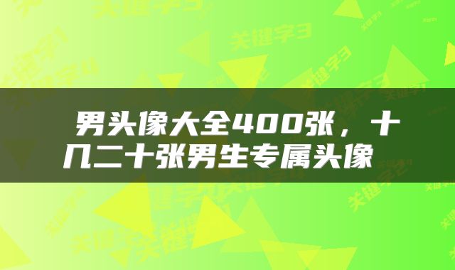  男头像大全400张，十几二十张男生专属头像 