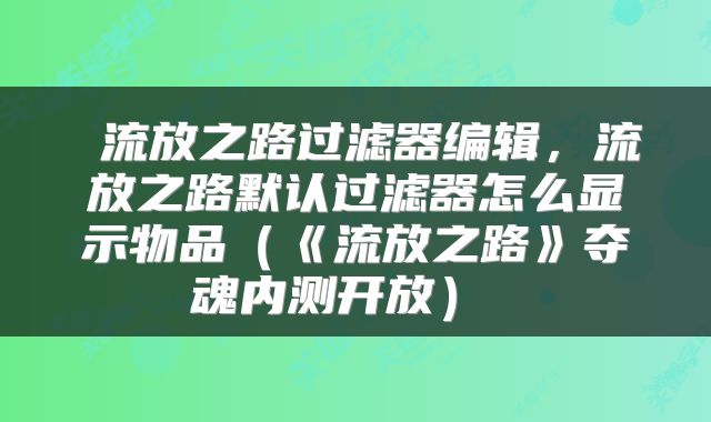 流放之路过滤器编辑,流放之路默认过滤器怎么显示物品(《流放之路》夺魂内测开放)