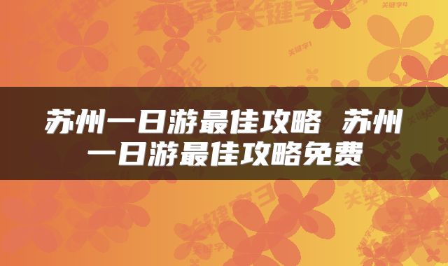 苏州一日游最佳攻略 苏州一日游最佳攻略免费