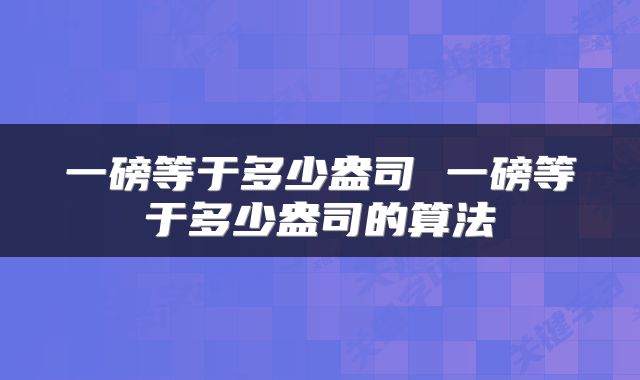 一磅等于多少盎司 一磅等于多少盎司的算法