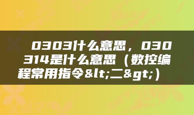  0303什么意思，030314是什么意思（数控编程常用指令<二>） 