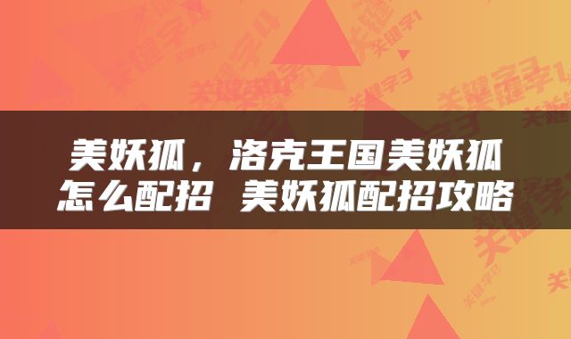 美妖狐，洛克王国美妖狐怎么配招 美妖狐配招攻略
