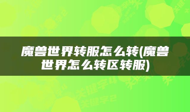 魔兽世界转服怎么转(魔兽世界怎么转区转服)