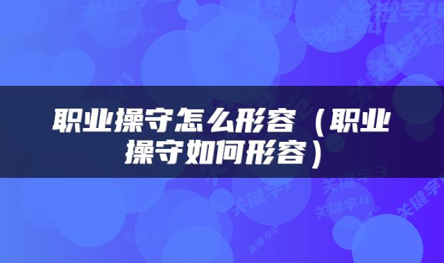 职业操守怎么形容（职业操守如何形容）