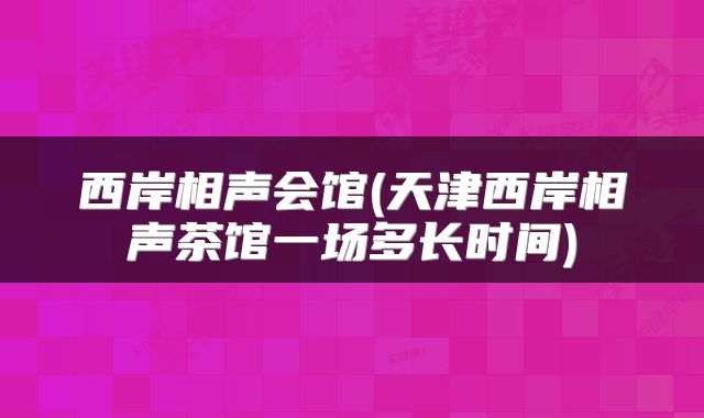 西岸相声会馆(天津西岸相声茶馆一场多长时间)