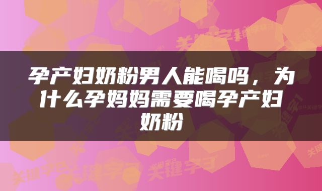 孕产妇奶粉男人能喝吗，为什么孕妈妈需要喝孕产妇奶粉