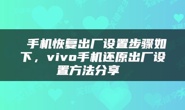  手机恢复出厂设置步骤如下，vivo手机还原出厂设置方法分享 