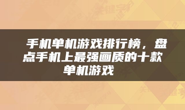  手机单机游戏排行榜，盘点手机上最强画质的十款单机游戏 