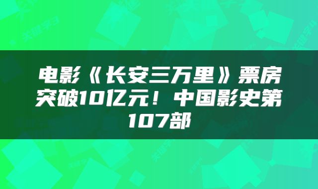 电影《长安三万里》票房突破10亿元！中国影史第107部