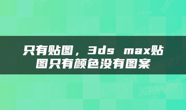 只有贴图，3ds max贴图只有颜色没有图案