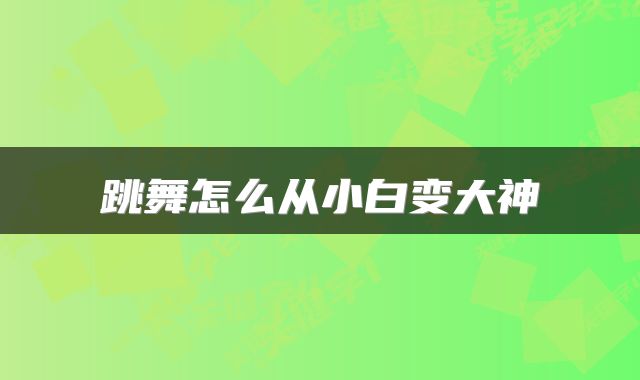 跳舞怎么从小白变大神
