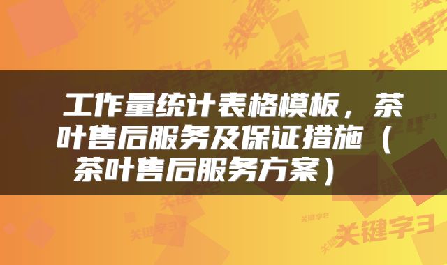  工作量统计表格模板，茶叶售后服务及保证措施（茶叶售后服务方案） 