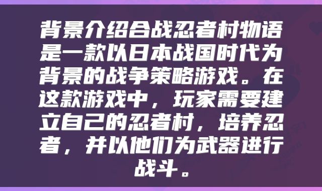 背景介绍合战忍者村物语是一款以日本战国时代为背景的战争策略游戏。在这款游戏中，玩家需要建立自己的忍者村，培养忍者，并以他们为武器进行战斗。