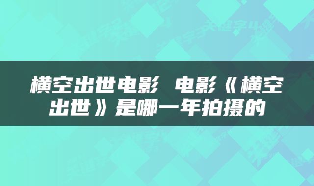 横空出世电影 电影《横空出世》是哪一年拍摄的