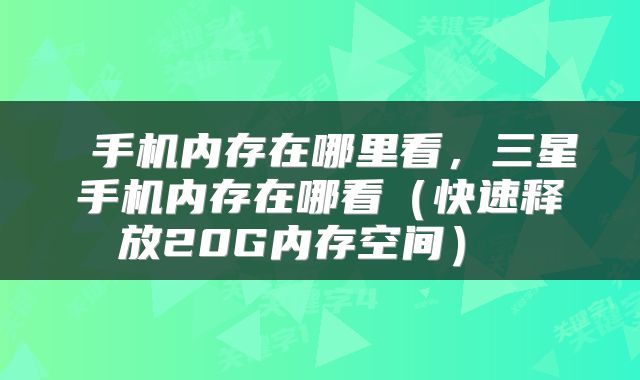 手机内存在哪里看,三星手机内存在哪看(快速释放20G内存空间)