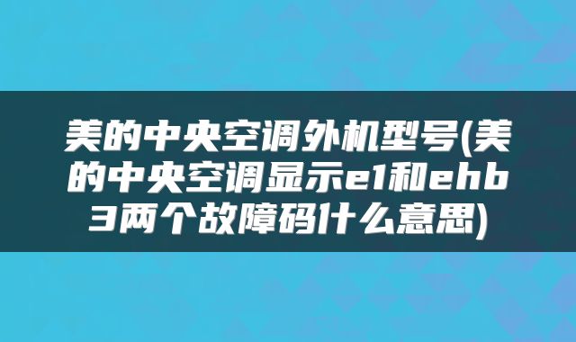 美的中央空调外机型号(美的中央空调显示e1和ehb3两个故障码什么意思)
