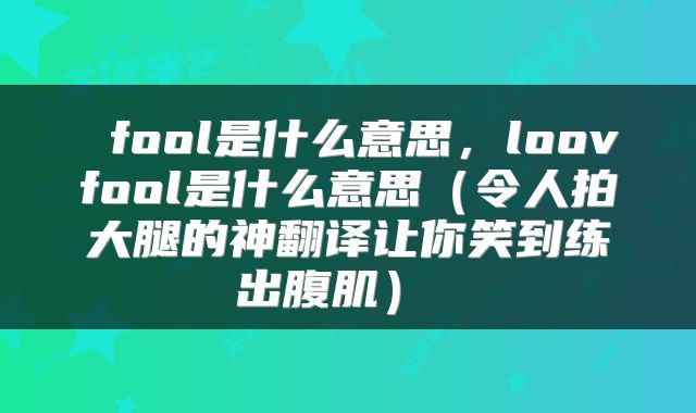  fool是什么意思，loovfool是什么意思（令人拍大腿的神翻译让你笑到练出腹肌） 