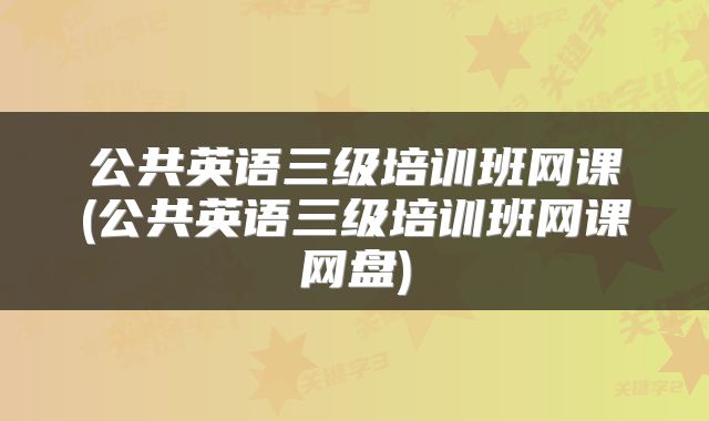 公共英语三级培训班网课(公共英语三级培训班网课网盘)