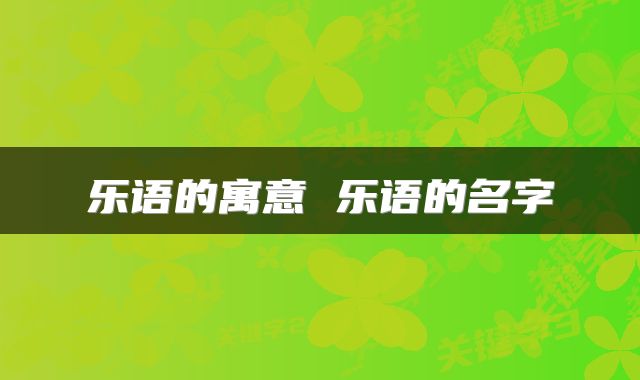 乐语的寓意 乐语的名字