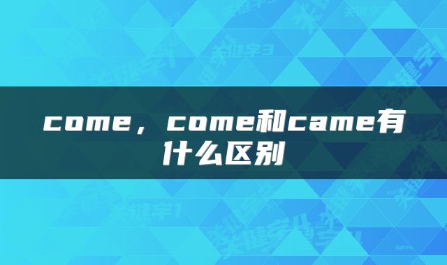 come，come和came有什么区别