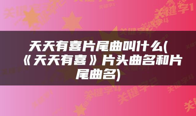 天天有喜片尾曲叫什么(《天天有喜》片头曲名和片尾曲名)