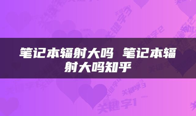 笔记本辐射大吗 笔记本辐射大吗知乎