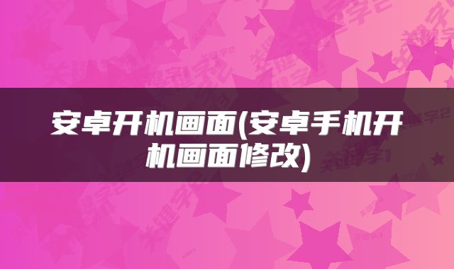 安卓开机画面(安卓手机开机画面修改)