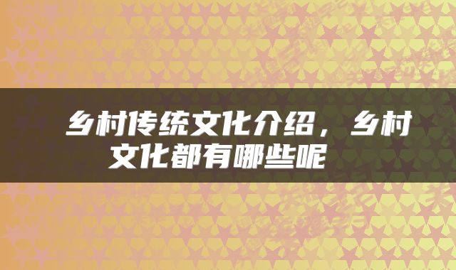  乡村传统文化介绍，乡村文化都有哪些呢 